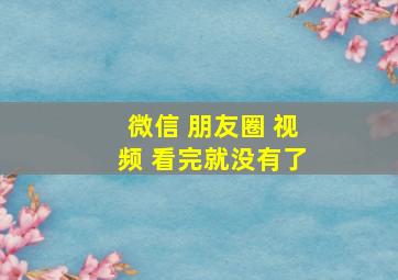 微信 朋友圈 视频 看完就没有了